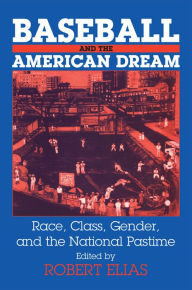 Title: Baseball and the American Dream: Race, Class, Gender, and the National Pastime, Author: Robert Elias