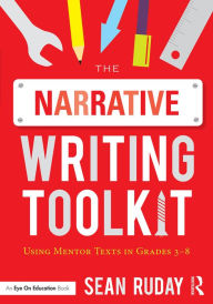 Title: The Narrative Writing Toolkit: Using Mentor Texts in Grades 3-8, Author: Sean Ruday