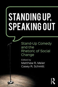 Title: Standing Up, Speaking Out: Stand-Up Comedy and the Rhetoric of Social Change, Author: Matthew R. Meier