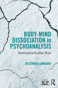 Title: Body-Mind Dissociation in Psychoanalysis: Development after Bion, Author: Riccardo Lombardi