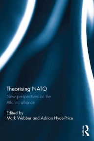 Title: Theorising NATO: New perspectives on the Atlantic alliance, Author: Mark Webber