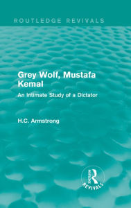 Title: Grey Wolf-- Mustafa Kemal: An Intimate Study of a Dictator, Author: H.C. Armstrong