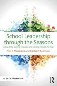 Title: School Leadership through the Seasons: A Guide to Staying Focused and Getting Results All Year, Author: Ann Mausbach