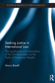 Title: Seeking Justice in International Law: The Significance and Implications of the UN Declaration on the Rights of Indigenous Peoples, Author: Mauro Barelli