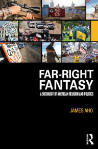 Title: Far-Right Fantasy: A Sociology of American Religion and Politics, Author: James  Aho