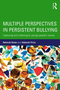 Title: Multiple Perspectives in Persistent Bullying: Capturing and listening to young people's voices, Author: Deborah Green