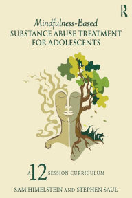 Title: Mindfulness-Based Substance Abuse Treatment for Adolescents: A 12-Session Curriculum, Author: Sam Himelstein