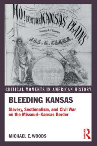 Title: Bleeding Kansas: Slavery, Sectionalism, and Civil War on the Missouri-Kansas Border, Author: Michael Woods