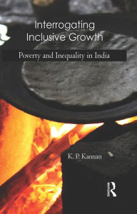 Title: Interrogating Inclusive Growth: Poverty and Inequality in India, Author: K. P. Kannan