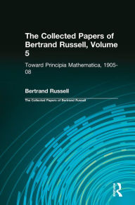 Title: The Collected Papers of Bertrand Russell, Volume 5: Toward Principia Mathematica, 1905-08, Author: Bertrand Russell