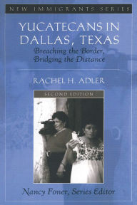 Title: Yucatecans in Dallas, Texas: Breaching the Border, Bridging the Distance, Author: Rachel H. Adler