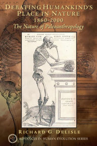Title: Debating Humankind's Place in Nature, 1860-2000: The Nature of Paleoanthropology, Author: Richard G. Delisle