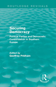 Title: Securing Democracy: Political Parties and Democratic Consolidation in Southern Europe, Author: Geoffrey Pridham