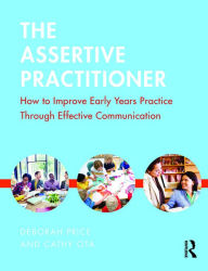 Title: The Assertive Practitioner: How to improve early years practice through effective communication, Author: Deborah Price