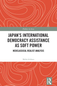 Title: Japan's International Democracy Assistance as Soft Power: Neoclassical Realist Analysis, Author: Maiko Ichihara