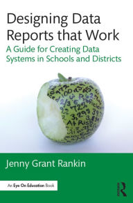 Title: Designing Data Reports that Work: A Guide for Creating Data Systems in Schools and Districts, Author: Jenny Grant Rankin