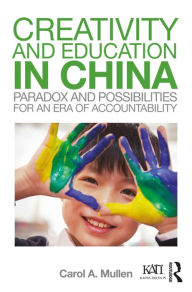 Title: Creativity and Education in China: Paradox and Possibilities for an Era of Accountability, Author: Carol A. Mullen