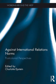 Title: Against International Relations Norms: Postcolonial Perspectives, Author: Charlotte Epstein