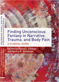 Title: Finding Unconscious Fantasy in Narrative, Trauma, and Body Pain: A Clinical Guide, Author: Paula L. Ellman