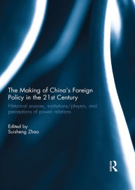 Title: The Making of China's Foreign Policy in the 21st century: Historical Sources, Institutions/Players, and Perceptions of Power Relations, Author: Suisheng Zhao