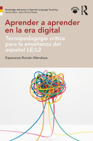 Title: Aprender a aprender en la era digital: Tecnopedagogía crítica para la enseñanza del español LE/L2, Author: Esperanza Román-Mendoza