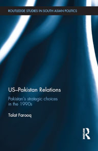 Title: US-Pakistan Relations: Pakistan?s Strategic Choices in the 1990s, Author: Talat Farooq