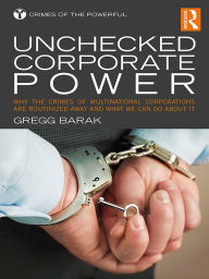 Title: Unchecked Corporate Power: Why the Crimes of Multinational Corporations Are Routinized Away and What We Can Do About It, Author: Gregg Barak