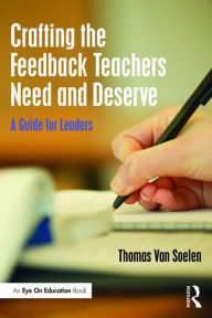 Title: Crafting the Feedback Teachers Need and Deserve: A Guide for Leaders, Author: Thomas M. Van Soelen