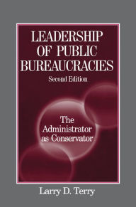 Title: Leadership of Public Bureaucracies: The Administrator as Conservator: The Administrator as Conservator, Author: Larry D. Terry