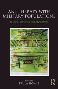 Title: Art Therapy with Military Populations: History, Innovation, and Applications, Author: Paula Howie