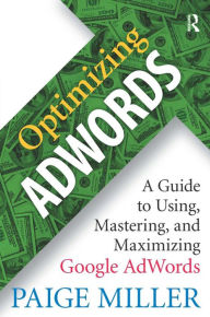 Title: Optimizing AdWords: A Guide to Using, Mastering, and Maximizing Google AdWords, Author: Paige Miller