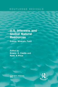 Title: U.S. Interests and Global Natural Resources: Energy, Minerals, Food, Author: Emery. N. Castle