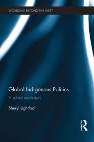 Title: Global Indigenous Politics: A Subtle Revolution, Author: Sheryl Lightfoot