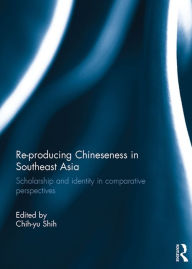 Title: Re-producing Chineseness in Southeast Asia: Scholarship and Identity in Comparative Perspectives, Author: Chih-yu Shih