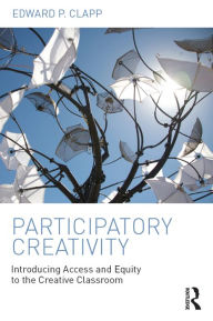 Title: Participatory Creativity: Introducing Access and Equity to the Creative Classroom, Author: Edward P. Clapp