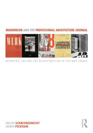 Title: Modernism and the Professional Architecture Journal: Reporting, Editing and Reconstructing in Post-War Europe, Author: Torsten Schmiedeknecht