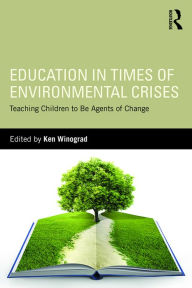 Title: Education in Times of Environmental Crises: Teaching Children to Be Agents of Change, Author: Ken Winograd