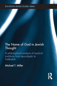 Title: The Name of God in Jewish Thought: A Philosophical Analysis of Mystical Traditions from Apocalyptic to Kabbalah, Author: Michael T Miller