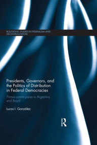 Title: Presidents, Governors, and the Politics of Distribution in Federal Democracies: Primus Contra Pares in Argentina and Brazil, Author: Lucas I. González