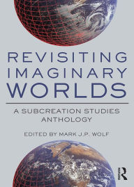 Title: Revisiting Imaginary Worlds: A Subcreation Studies Anthology, Author: Mark Wolf