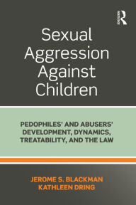 Title: Sexual Aggression Against Children: Pedophiles' and Abusers' Development, Dynamics, Treatability, and the Law, Author: Jerome Blackman