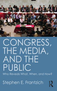 Title: Congress, the Media, and the Public: Who Reveals What, When, and How?, Author: Stephen Frantzich