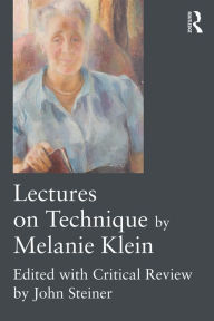 Title: Lectures on Technique by Melanie Klein: Edited with Critical Review by John Steiner, Author: Melanie Klein