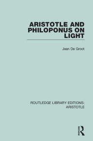 Title: Aristotle and Philoponus on Light, Author: Jean De Groot