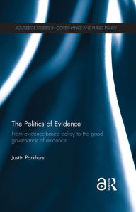 Title: The Politics of Evidence: From evidence-based policy to the good governance of evidence, Author: Justin Parkhurst