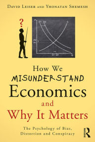 Title: How We Misunderstand Economics and Why it Matters: The Psychology of Bias, Distortion and Conspiracy, Author: David Leiser