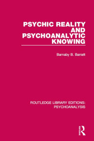 Title: Psychic Reality and Psychoanalytic Knowing, Author: Barnaby  B. Barratt