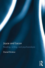 Title: Joyce and Lacan: Reading, Writing, and Psychoanalysis, Author: Daniel Bristow