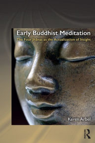 Title: Early Buddhist Meditation: The Four Jhanas as the Actualization of Insight, Author: Keren Arbel