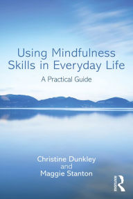 Title: Using Mindfulness Skills in Everyday Life: A practical guide, Author: Christine Dunkley